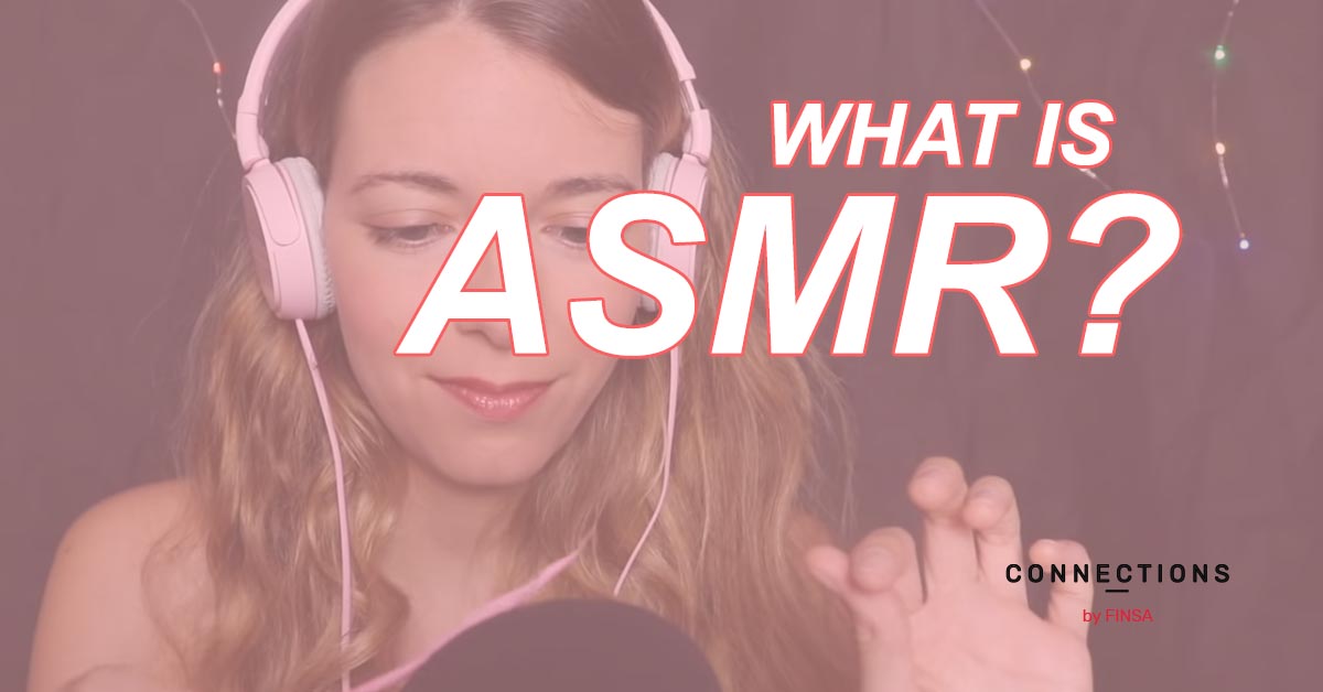 ASMR What Is It And How Does It Influence Us Connections By Finsa   ConnectionsbyFinsa What Is Asmr 